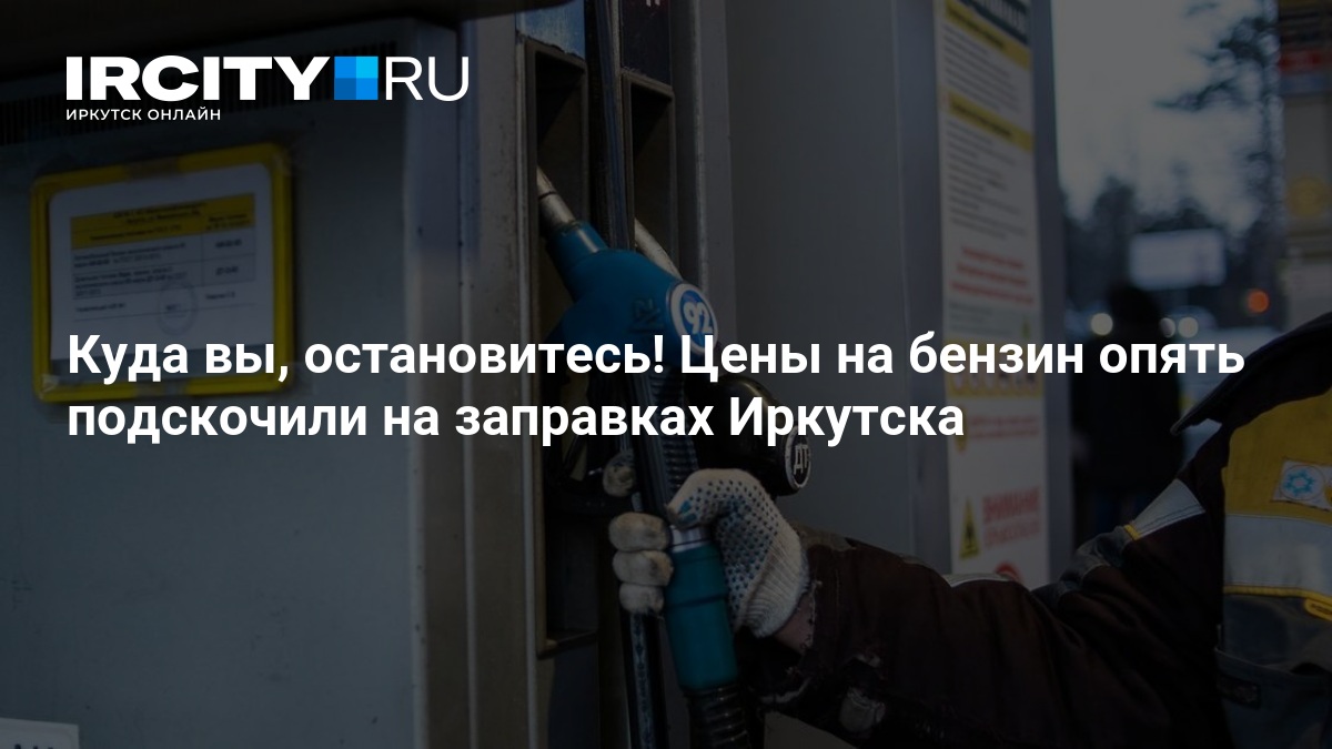 Куда вы, остановитесь! Цены на бензин опять подскочили на заправках Иркутска — ИРСИТИ.ру