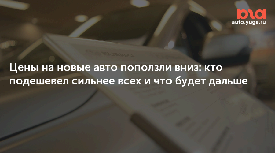 Цены на новые авто поползли вниз: кто подешевел сильнее всех и что будет дальше — Авто Юга.ру