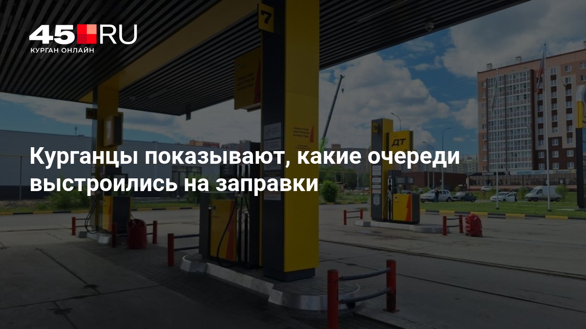 Курганцы показывают, какие очереди выстроились на заправки - 19 августа 2026 — 45.ру