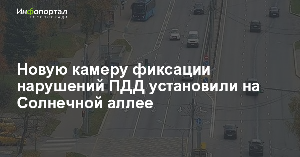 Новую камеру фиксации нарушений ПДД установили на Солнечной аллее — Инфопортал Зеленограда