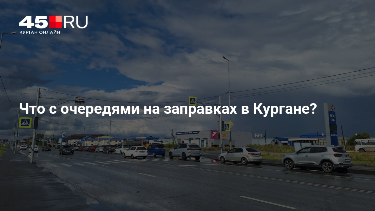 Что с очередями на заправках в Кургане - 17 августа 2026 — 45.ру