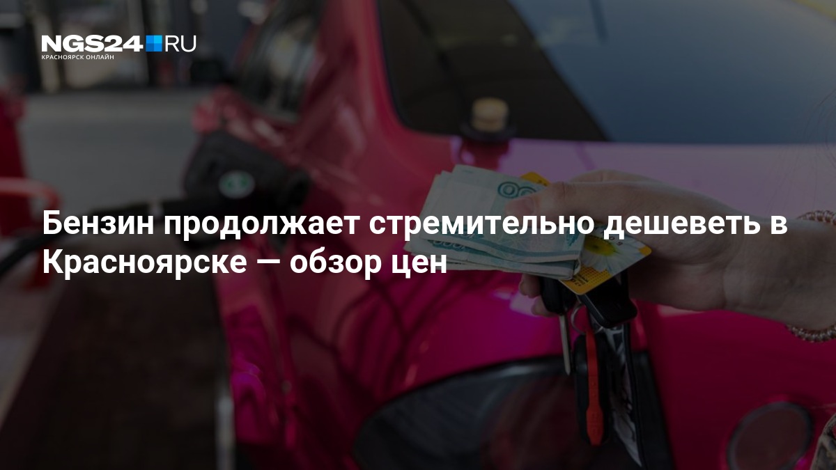 Бензин продолжает стремительно дешеветь в Красноярске — ngs24.ru