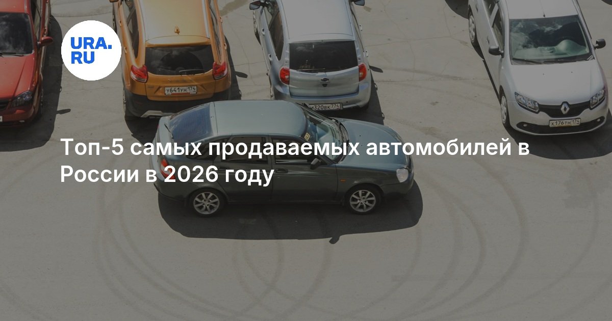 Топ-5 самых продаваемых автомобилей в России в 2026 году — URA.RU