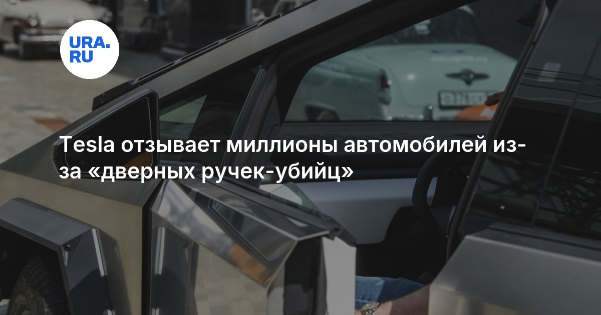 Tesla отзывает миллионы автомобилей из-за «дверных ручек-убийц — URA.RU