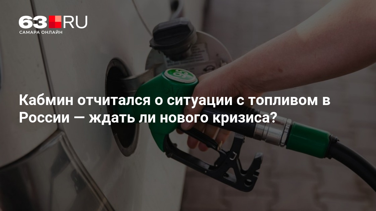 Кабмин отчитался о ситуации с топливом в России — ждать ли нового кризиса? — 63.ру