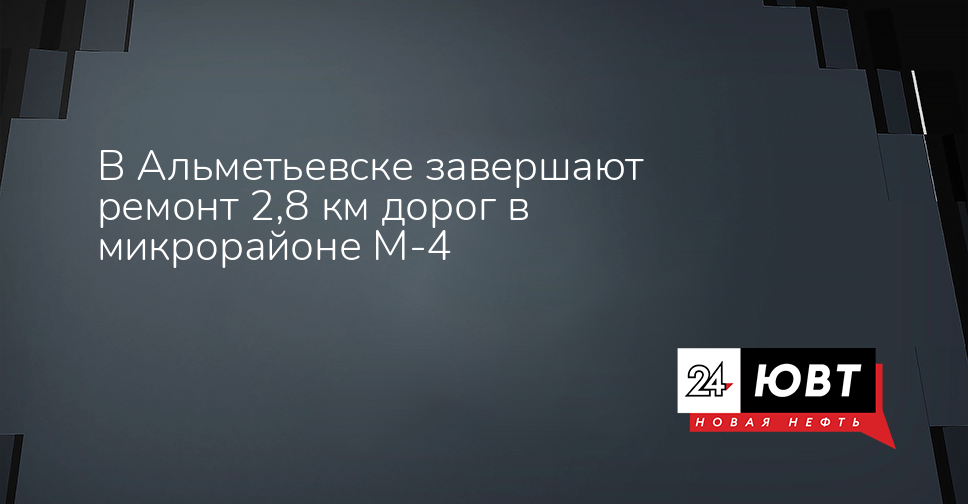 В Альметьевске завершают ремонт 2,8 км дорог в микрорайоне М-4 — ЮВТ-24