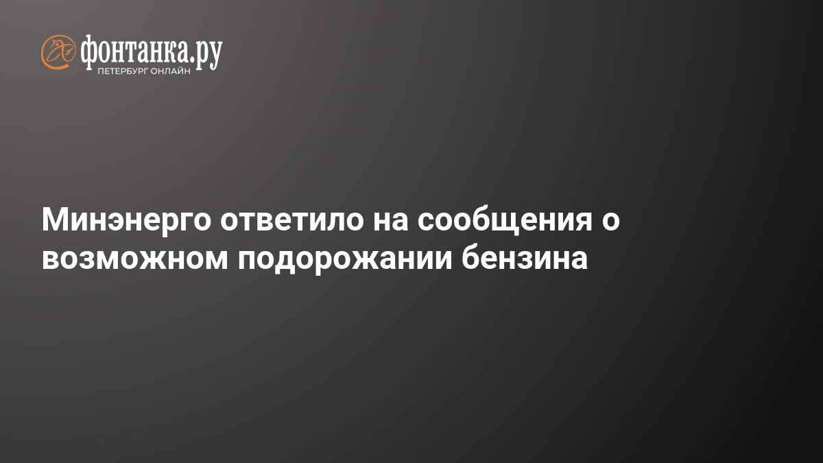 Минэнерго России опровергло угрозу подорожания бензина — ФОНТАНКА.ру