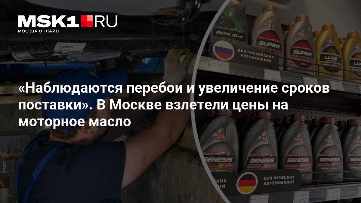 Наблюдаются перебои и увеличение сроков поставки». В Москве взлетели цены на моторное масло — MSK1.RU