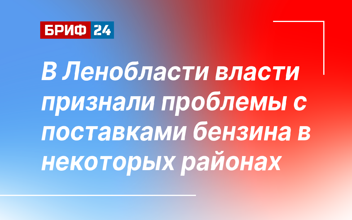 В Ленобласти власти признали проблемы с поставками бензина в некоторых районах — Бриф24