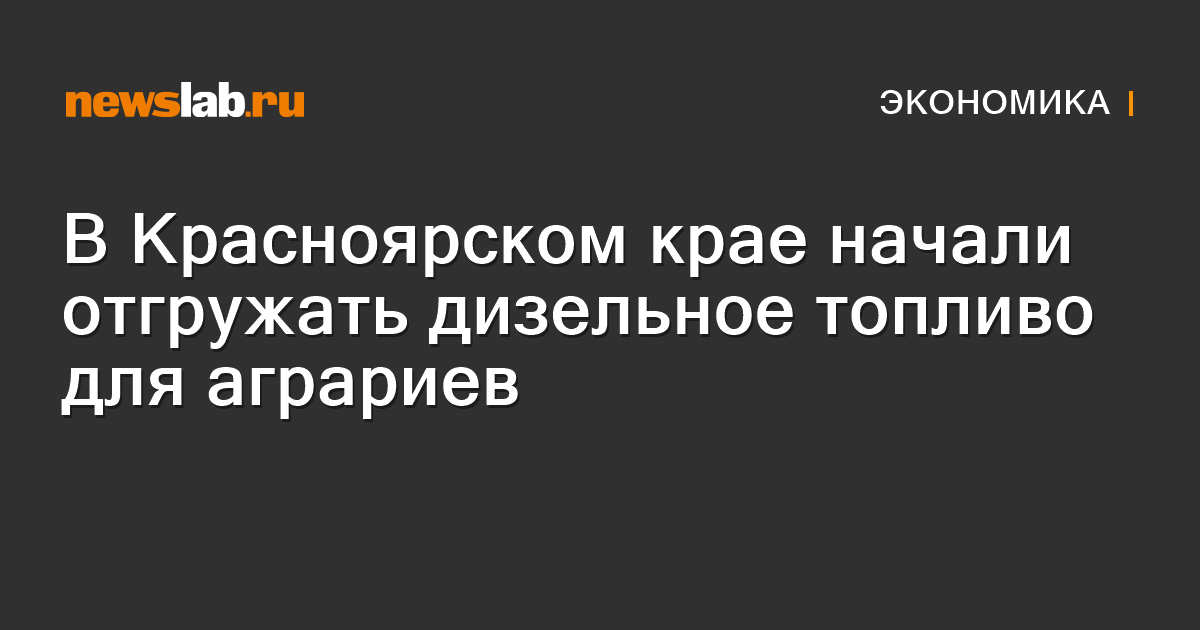 В Красноярском крае начали отгружать дизельное топливо для аграриев — Newslab.ru