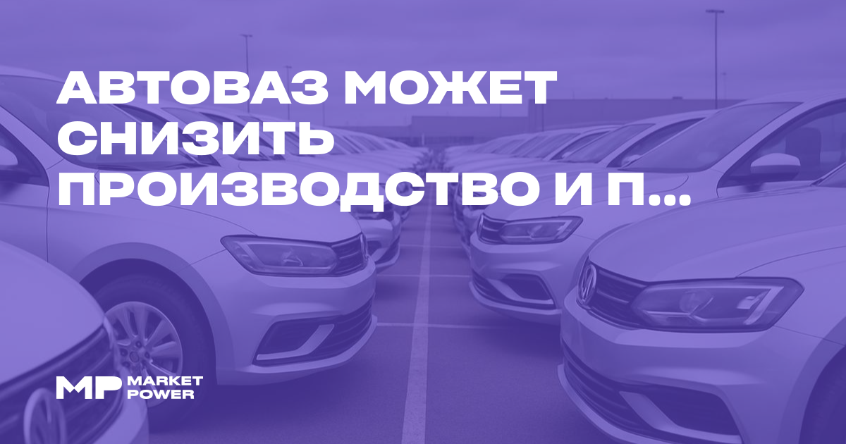 АвтоВАЗ может снизить производство на 25% из-за отмены льготных автокредитов — Marketpower.pro
