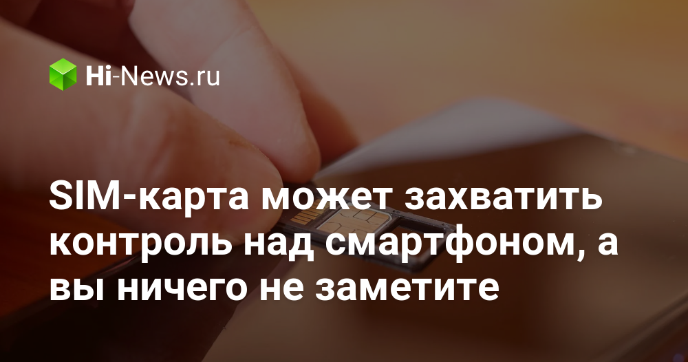 SIM-карта может захватить контроль над смартфоном, а вы ничего не заметите — hi-news.ru