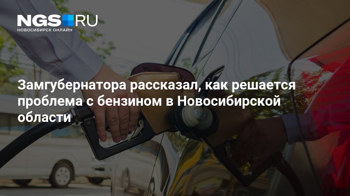 Замгубернатора рассказал, как решается проблема с бензином в Новосибирской области — нгс.новости