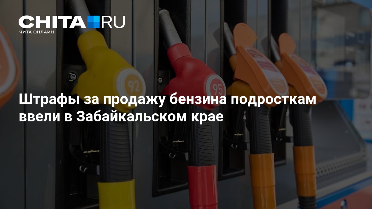 Штрафы за продажу бензина подросткам ввели в Забайкальском крае — ЧИТА.ру