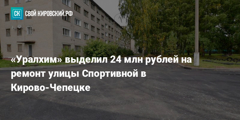 Уралхим» выделил деньги на ремонт улицы Спортивной в Кирово-Чепецке — kirov-portal.ru
