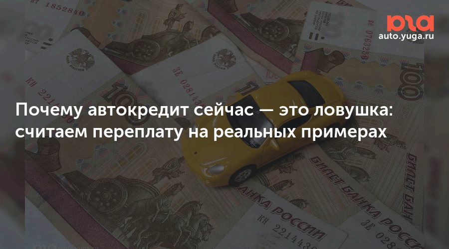 Почему автокредит сейчас — это ловушка: считаем переплату на реальных примерах — Авто Юга.ру