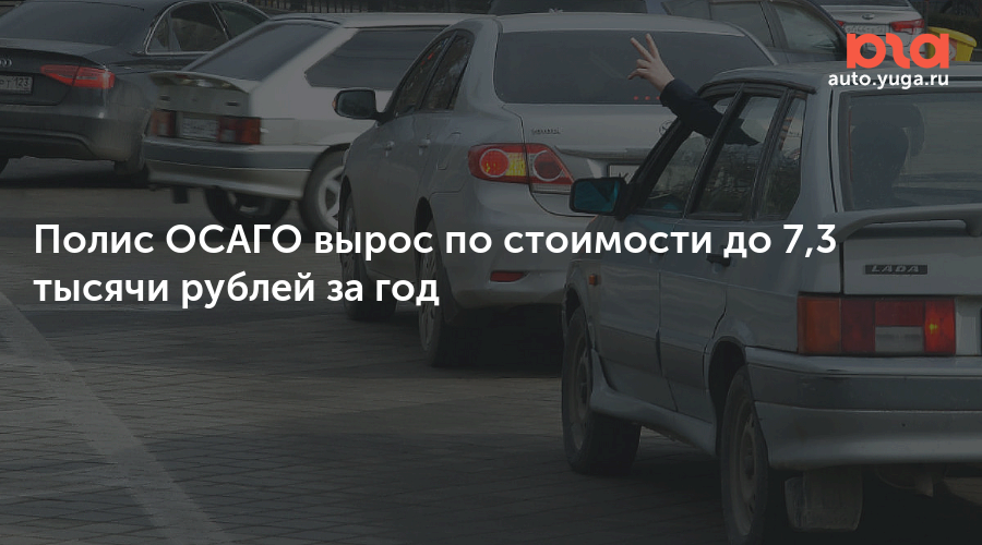 Полис ОСАГО вырос по стоимости до 7,3 тысячи рублей за год — Авто Юга.ру