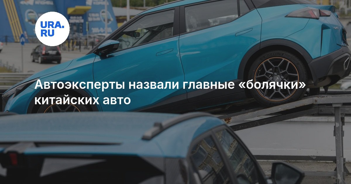 Автоэксперты назвали главные «болячки» китайских авто — URA.RU