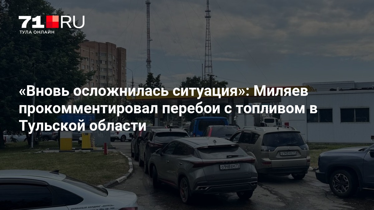 Вновь осложнилась ситуация»: Миляев прокомментировал перебои с топливом в Тульской области — 71.ру