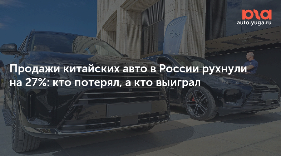 Продажи китайских авто в России рухнули на 27%: кто потерял, а кто выиграл — auto.yuga.ru