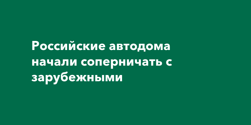 Российские автодома начали соперничать с зарубежными — Самара онлайн 24