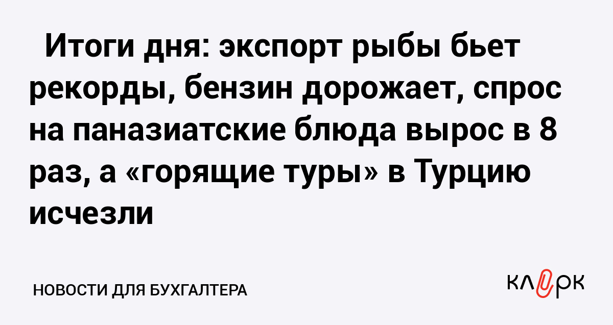 ⚡️ Итоги дня: экспорт рыбы бьет рекорды, бензин дорожает, спрос на паназиатские блюда вырос в 8 раз, а «горящие туры» в Турцию исчезли — Клерк.Ру