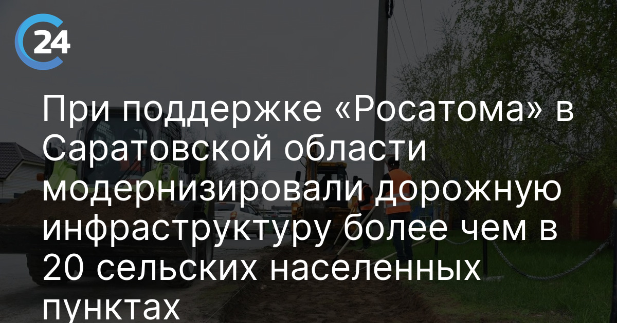 При поддержке «Росатома» в Саратовской области модернизировали дорожную инфраструктуру более чем в 20 сельских населенных пунктах — Саратов 24