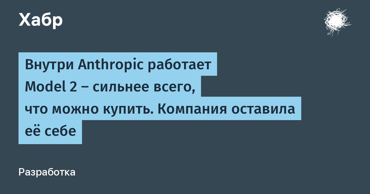 Внутри Anthropic работает Model 2 — сильнее всего, что можно купить. Компания оставила её себе — Хабр