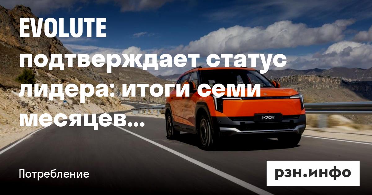 EVOLUTE подтверждает статус лидера: итоги семи месяцев 2026 года — Публикации за 24.08.2026 — RZN.info