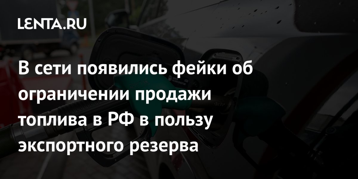 В сети появились фейки об ограничении продажи топлива в РФ в пользу экспортного резерва — Lenta News