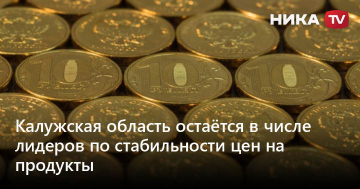 Калужская область остаётся в числе лидеров по стабильности цен на продукты — Ника ТВ