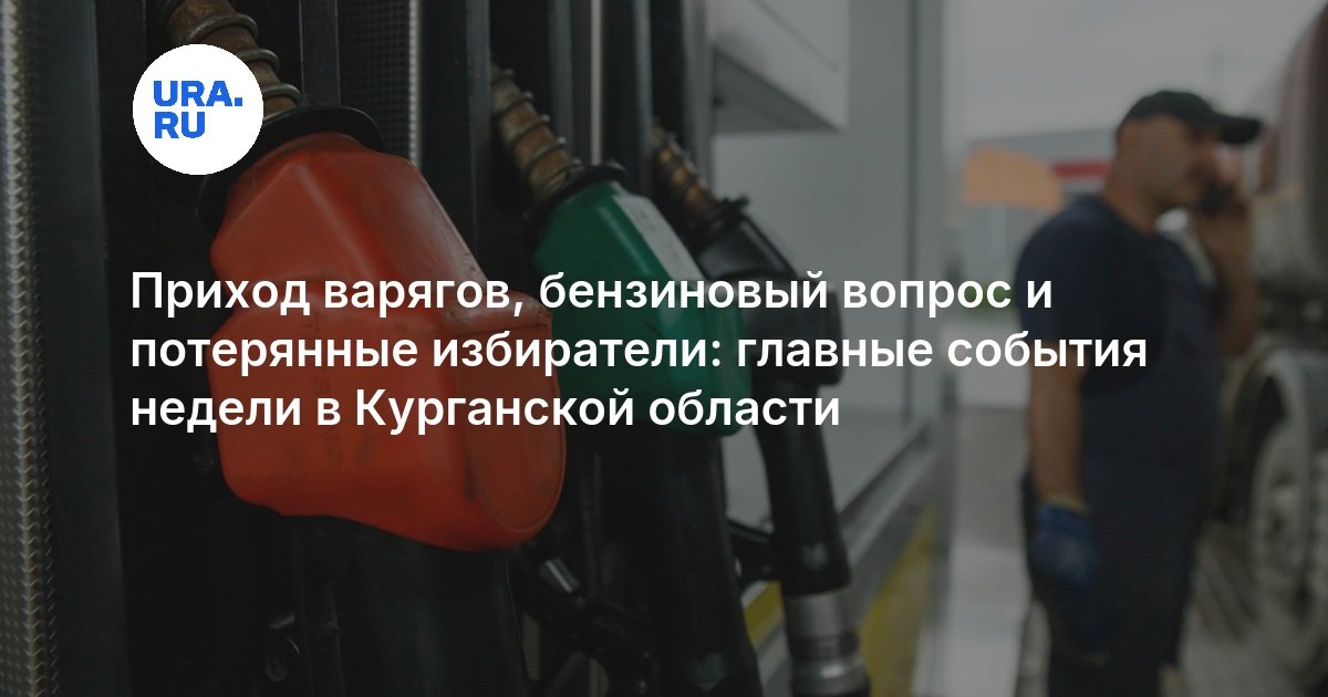 Приход варягов, бензиновый вопрос и потерянные избиратели: главные события недели в Курганской области — URA.RU