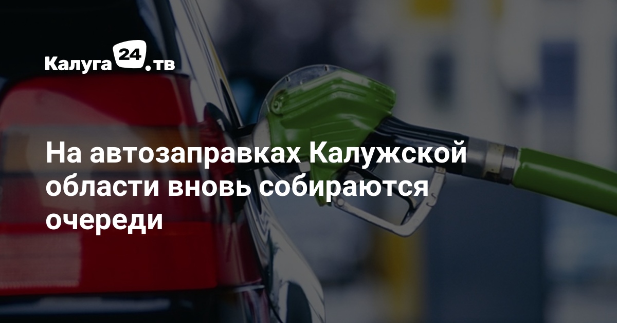 На автозаправках Калужской области вновь собираются очереди — Калуга 24