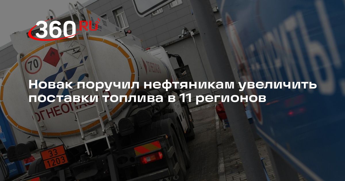 Новак поручил нефтяникам увеличить поставки топлива в 11 регионов — 360.ru