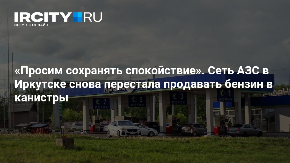 Просим сохранять спокойствие». Сеть АЗС в Иркутске снова перестала продавать бензин в канистры — ircity.ru