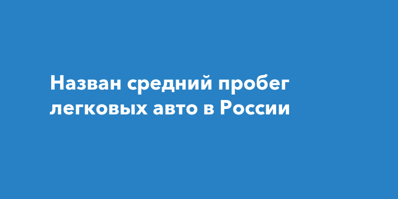 Назван средний пробег легковых авто в России — Чебоксары Live
