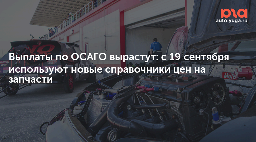 Выплаты по ОСАГО вырастут: с 19 сентября используют новые справочники цен на запчасти — Авто Юга.ру