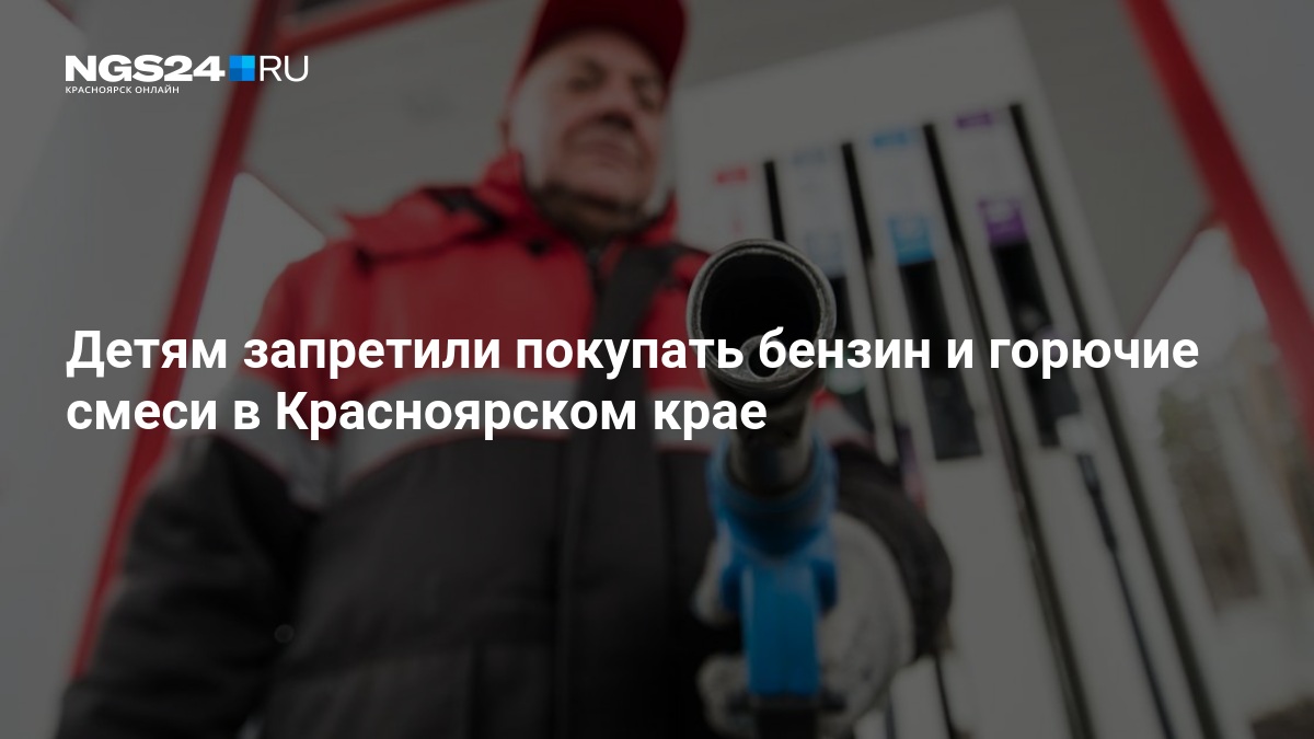 Детям запретили покупать бензин и горючие смеси в Красноярском крае — ngs24.ru