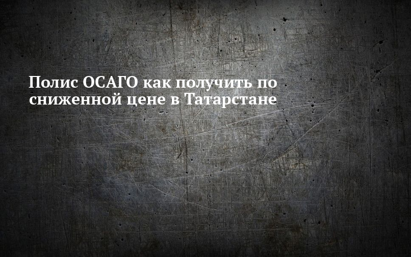 Полис ОСАГО как получить по сниженной цене в Татарстане — Новости Камских Полян