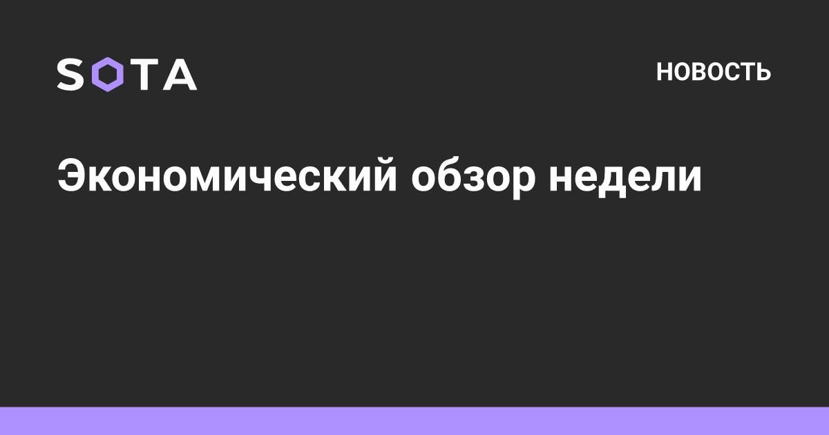 Экономический обзор недели — SOTA