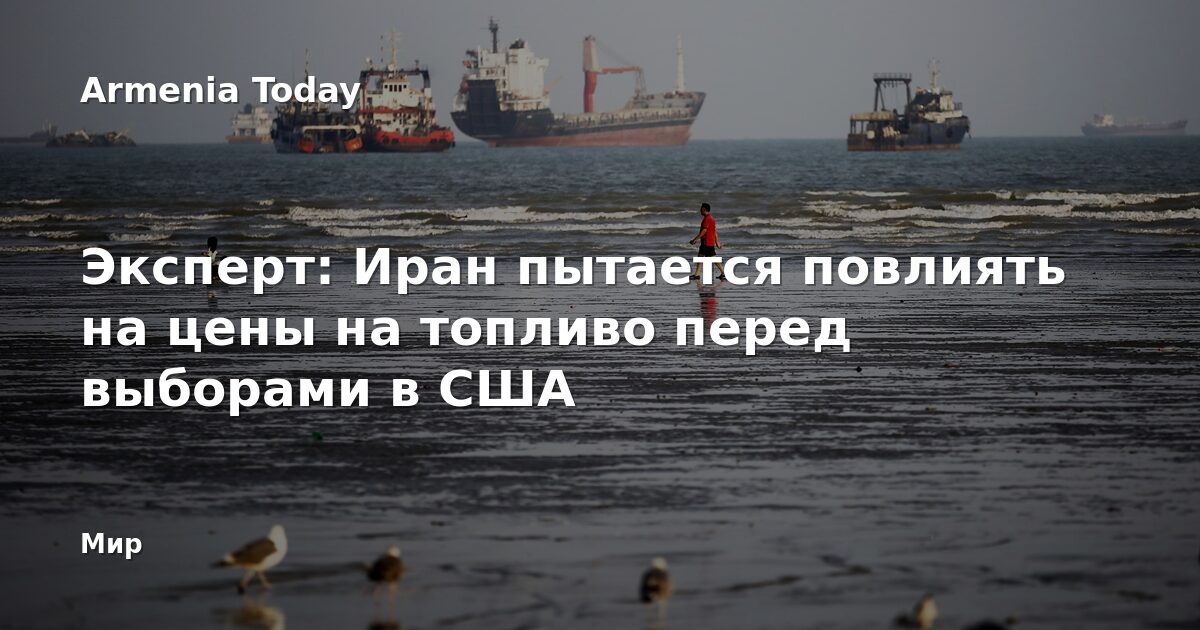 Эксперт: Иран пытается повлиять на цены на топливо перед выборами в США — armeniatoday.am