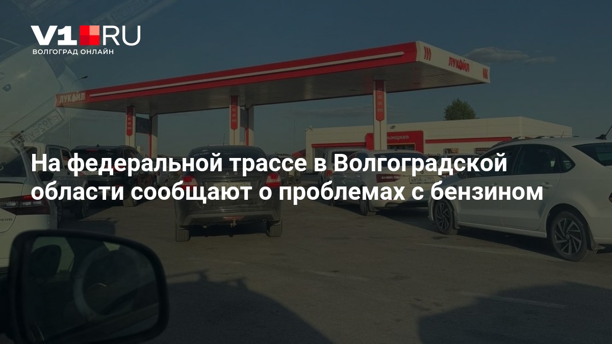 На федеральной трассе в Волгоградской области сообщают о проблемах с бензином - 19 августа 2026 — v1.ru