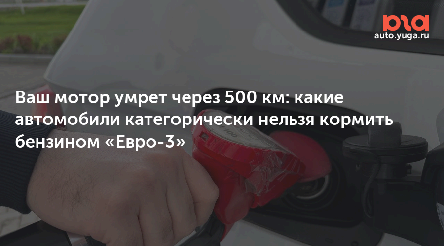Ваш мотор умрет через 500 км: какие автомобили категорически нельзя кормить бензином «Евро-3 — Авто Юга.ру