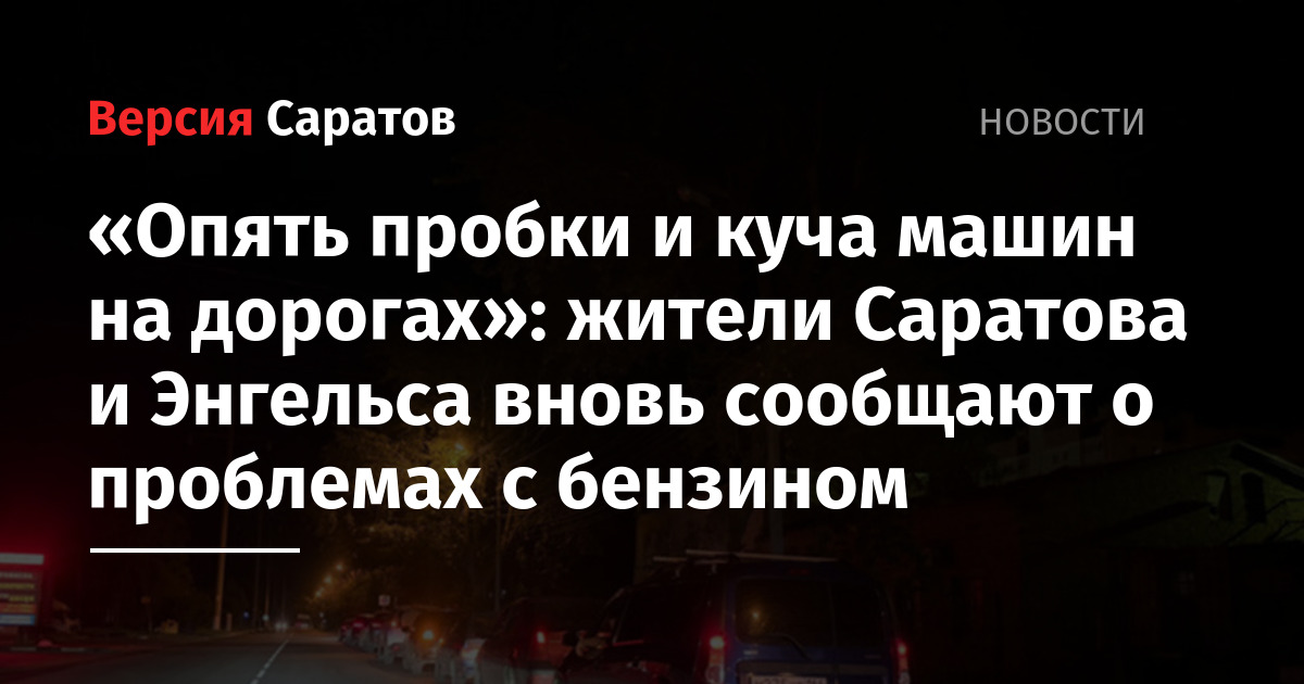 Опять пробки и куча машин на дорогах»: жители Саратова и Энгельса вновь сообщают о проблемах с бензином — ИА «Версия-Саратов