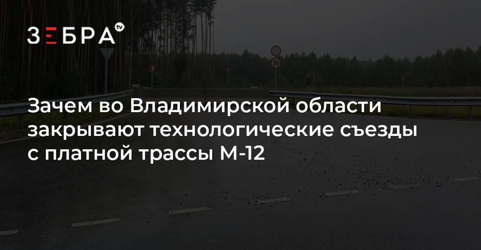 Зачем во Владимирской области закрывают технологические съезды с платной трассы М-12 — Зебра ТВ
