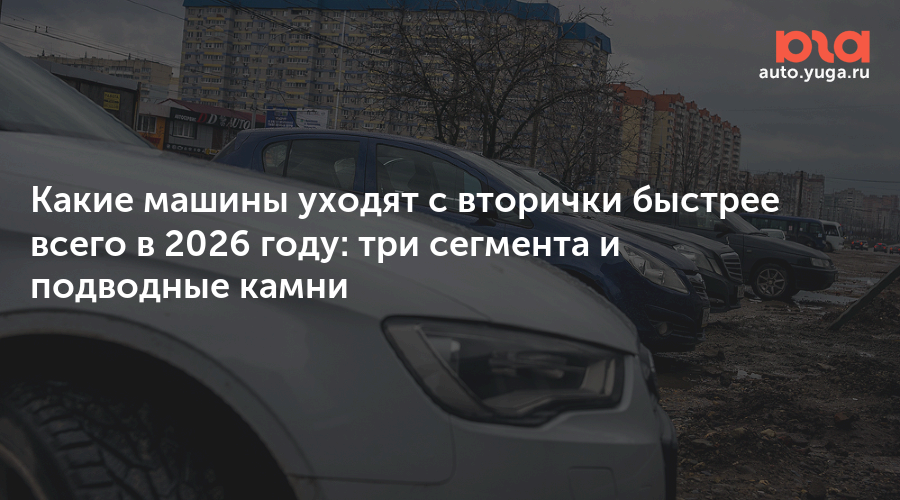 Какие машины уходят с вторички быстрее всего в 2026 году: три сегмента и подводные камни — Авто Юга.ру