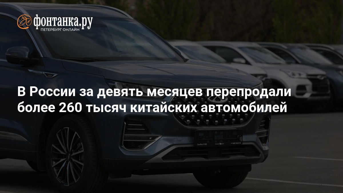 В России за девять месяцев перепродали более 260 тысяч китайских автомобилей — ФОНТАНКА.ру