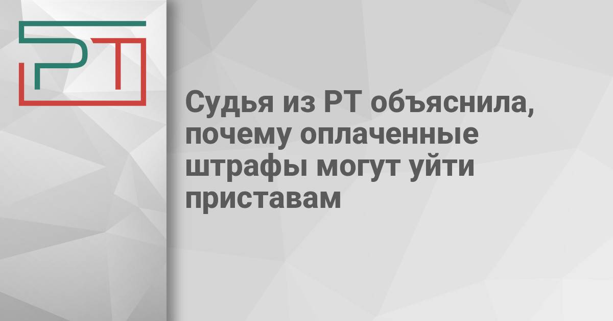 Судья из РТ объяснила, почему оплаченные штрафы могут уйти приставам — Газета «Республика Татарстан