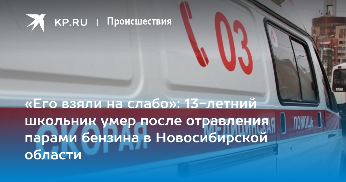 Его взяли на слабо»: 13-летний школьник умер после отравления парами бензина в Новосибирской области — sakhalin.kp.media