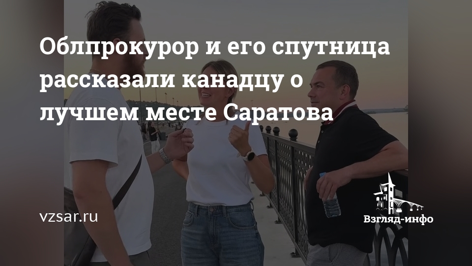 Облпрокурор и его спутница рассказали канадцу о лучшем месте Саратова — Взгляд-инфо